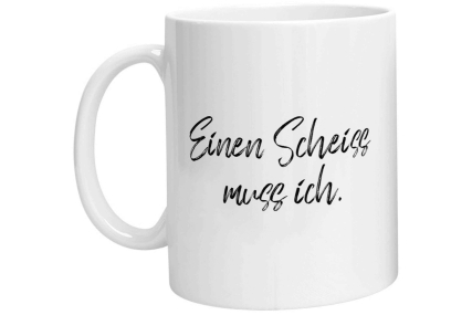 Tasse - Einen Scheiss muss ich