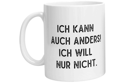 Tasse - Ich kann auch anders! Ich will nur nicht.