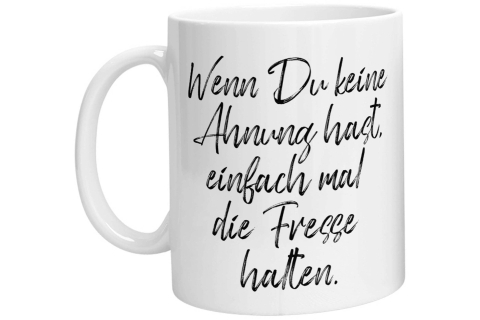 Tasse - Wenn Du keine Ahnung hast, einfach mal die Fresse halten!