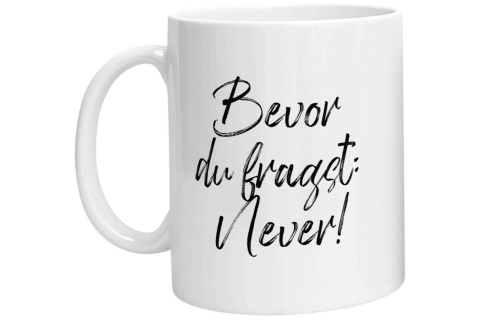 Tasse - Bevor Du fragst: Never!